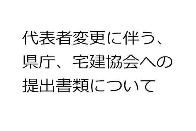 代表者変更に伴う県庁、宅建協会への提出書類